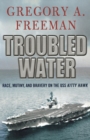 Image for Troubled water  : race, mutiny, and bravery on the USS Kitty Hawk