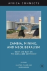 Image for Zambia, mining, and neoliberalism  : boom and bust on the globalized copperbelt