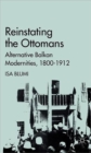 Image for Reinstating the Ottomans  : alternative Balkan modernities, 1800-1912
