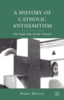 Image for A history of Catholic antisemitism  : the dark side of the church