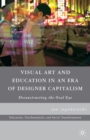 Image for Visual art and education in an era of designer capitalism: deconstructing the oral eye