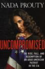 Image for Uncompromised  : the rise, fall, and redemption of an Arab-American patriot in the CIA