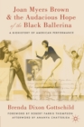 Image for Joan Myers Brown &amp; the audacious hope of the black ballerina  : a biohistory of American performance