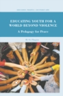 Image for Educating youth for a world beyond violence: a pedagogy for peace