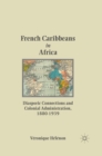 Image for French Caribbeans in Africa: diasporic connections and colonial administration, 1880-1939