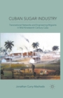 Image for Cuban sugar industry: transnational networks and engineering migrants in mid-nineteenth century Cuba