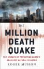 Image for The million death quake  : the science of predicting Earth&#39;s deadliest natural disaster