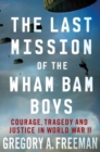 Image for The last mission of the Wham Bam boys: courage, tragedy and justice in World War II