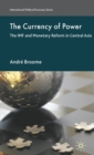 Image for The currency of power  : the IMF and monetary reform in Central Asia