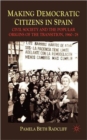 Image for Making democratic citizens in Spain  : civil society and the popular origins of the transition, 1960-78
