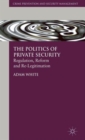 Image for The politics of private security  : regulation, reform and re-legitimation