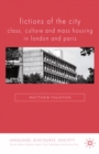 Image for Fictions of the city: class, culture and mass housing in London and Paris