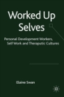 Image for Worked up selves: personal development workers, self-work and therapeutic cultures