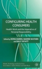 Image for Configuring health consumers  : health work and the imperative of personal responsibility