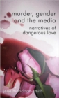 Image for Murder, gender and the media  : narratives of dangerous love