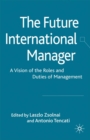 Image for The future international manager: a vision of the roles and duties of management