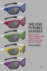 Image for The five futures glasses: how to see and understand more of the future with the Eltville model