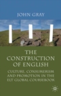 Image for The Construction of English: Culture, Consumerism and Promotion in the ELT Global Coursebook