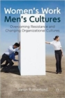 Image for Women&#39;s work, men&#39;s cultures  : overcoming resistance and changing organizational cultures