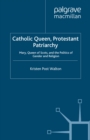Image for Catholic queen, Protestant patriarchy: Mary, Queen of Scots, and the politics of gender and religion