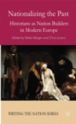 Image for Nationalizing the past: historians as nation builders in modern Europe