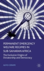 Image for Permanent emergency welfare regimes in sub-Saharan Africa  : the exclusive origins of dictatorship and democracy