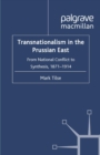 Image for Transnationalism in the Prussian East: from national conflict to synthesis, 1871-1914