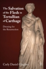 Image for The salvation of the flesh in Tertullian of Carthage: dressing for the resurrection