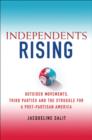 Image for Independents rising  : outsider movements, third parties, and the struggle for a post-partisan America