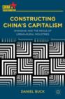 Image for Constructing China&#39;s capitalism  : Shanghai and the nexus of urban-rural industries