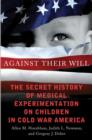 Image for Against their will  : the secret history of medical experimentation on children in Cold War America