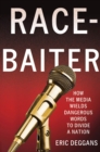 Image for Race-baiter  : how the media wields dangerous words to divide a nation