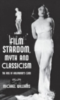 Image for Film stardom, myth and classicism  : the rise of Hollywood&#39;s gods