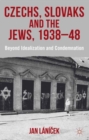 Image for Czechs, Slovaks and the Jews, 1938-48  : beyond idealization and condemnation