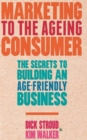 Image for Marketing to the ageing consumer  : the secrets to building an age-friendly business