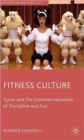 Image for Fitness culture  : gyms and the commercialisation of discipline and fun