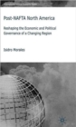 Image for Post-NAFTA North America  : reshaping the economic and political governance of a changing region