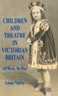 Image for Children and theatre in Victorian Britain  : &#39;all work, no play&#39;