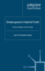 Image for Shakespeare&#39;s hybrid faith: history, religion and the stage