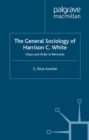 Image for The general sociology of Harrison C. White: chaos and order in networks