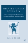 Image for Theatre under Louis XIV: cross-casting and the performance of gender in drama, ballet and opera