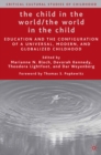 Image for The child in the world, the world in the child: education and the configuration of a universal, modern, and globalized childhood