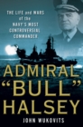 Image for Admiral &quot;Bull&quot; Halsey  : the life and wars of the navy&#39;s most controversial commander