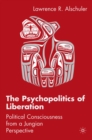 Image for The psychopolitics of liberation: political consciousness from a Jungian perspective