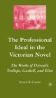 Image for The professional ideal and the Victorian novel: the works of Disraeli, Trollope, Gaskell, and Eliot