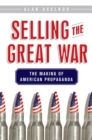 Image for Selling the Great War  : the making of American propaganda