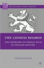Image for The lioness roared  : the problems of female rule in English history