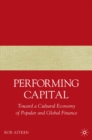 Image for Performing capital: toward a cultural economy of popular and global finance
