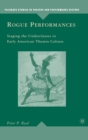 Image for Rogue performances  : staging the underclasses in early American theatre culture
