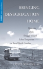 Image for Bringing desegregation home  : memories of the struggle toward school integration in rural North Carolina